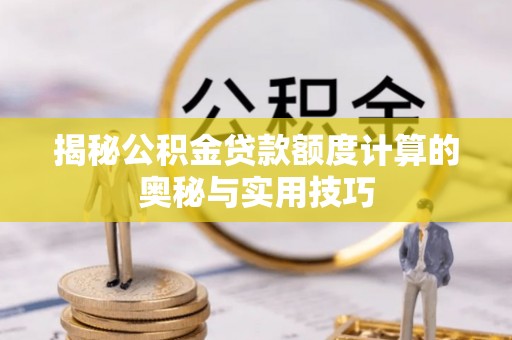 田家庵揭秘公积金贷款额度计算的奥秘与实用技巧