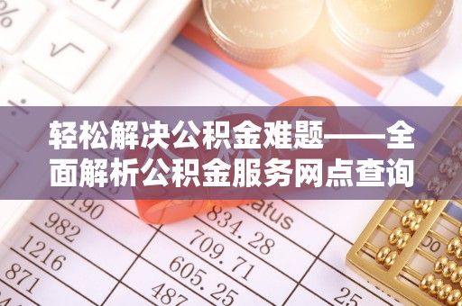 田家庵轻松解决公积金难题——全面解析公积金服务网点查询技巧