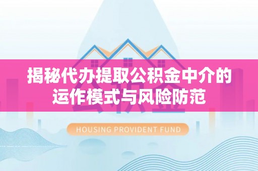 田家庵揭秘代办提取公积金中介的运作模式与风险防范
