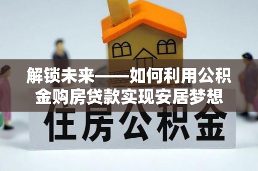 田家庵解锁未来——如何利用公积金购房贷款实现安居梦想