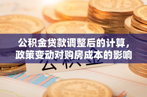 田家庵公积金贷款调整后的计算，政策变动对购房成本的影响分析