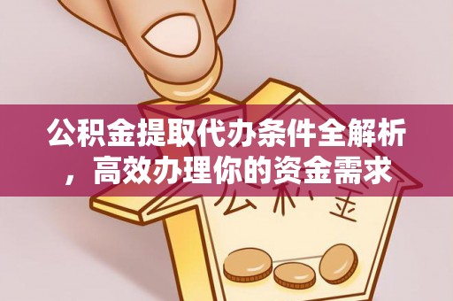 田家庵公积金提取代办条件全解析，高效办理你的资金需求