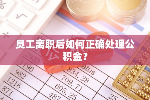 田家庵员工离职后如何正确处理公积金？