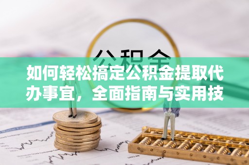 田家庵如何轻松搞定公积金提取代办事宜，全面指南与实用技巧
