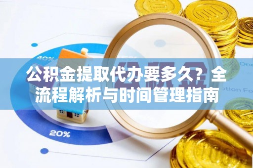 田家庵公积金提取代办要多久？全流程解析与时间管理指南