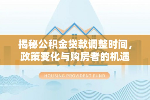 田家庵揭秘公积金贷款调整时间，政策变化与购房者的机遇