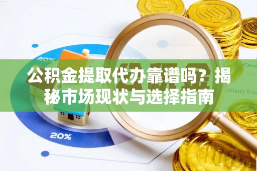 田家庵公积金提取代办靠谱吗？揭秘市场现状与选择指南