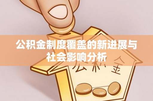 田家庵公积金制度覆盖的新进展与社会影响分析