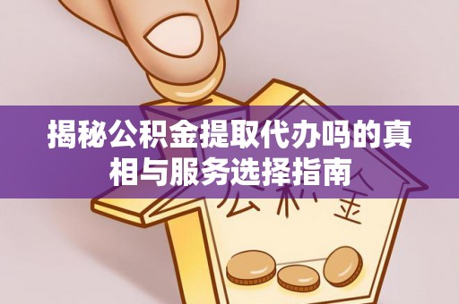 田家庵揭秘公积金提取代办吗的真相与服务选择指南