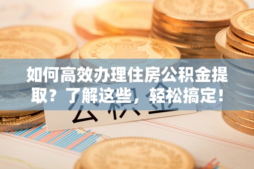 田家庵如何高效办理住房公积金提取？了解这些，轻松搞定！
