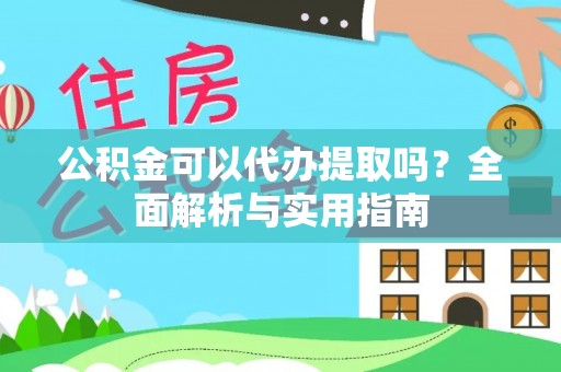 田家庵公积金可以代办提取吗？全面解析与实用指南