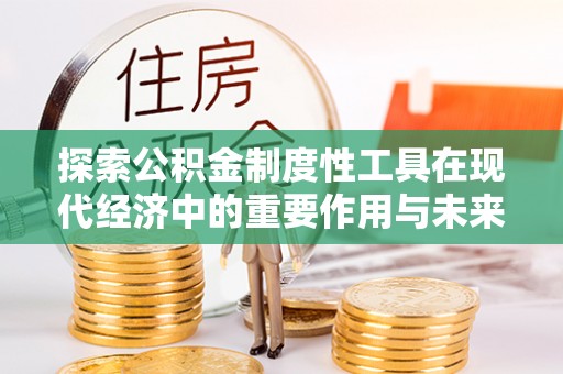 田家庵探索公积金制度性工具在现代经济中的重要作用与未来发展趋势