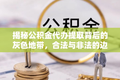 田家庵揭秘公积金代办提取背后的灰色地带，合法与非法的边界