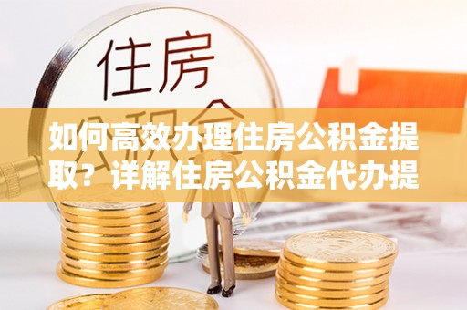 田家庵如何高效办理住房公积金提取？详解住房公积金代办提取流程