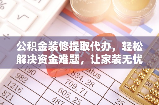 田家庵公积金装修提取代办，轻松解决资金难题，让家装无忧