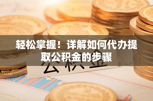 田家庵轻松掌握！详解如何代办提取公积金的步骤