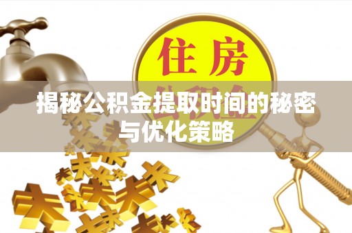 田家庵揭秘公积金提取时间的秘密与优化策略