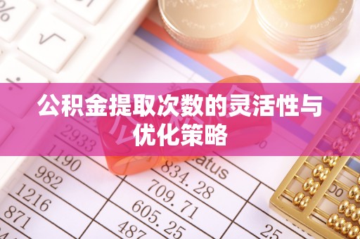 田家庵公积金提取次数的灵活性与优化策略