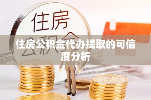 田家庵住房公积金代办提取的可信度分析