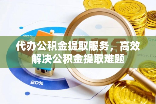 田家庵代办公积金提取服务，高效解决公积金提取难题
