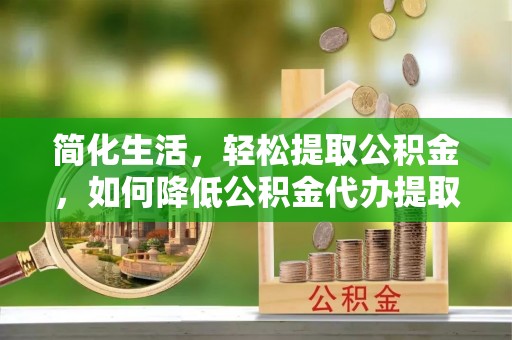 田家庵简化生活，轻松提取公积金，如何降低公积金代办提取的费用？