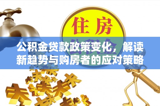 田家庵公积金贷款政策变化，解读新趋势与购房者的应对策略