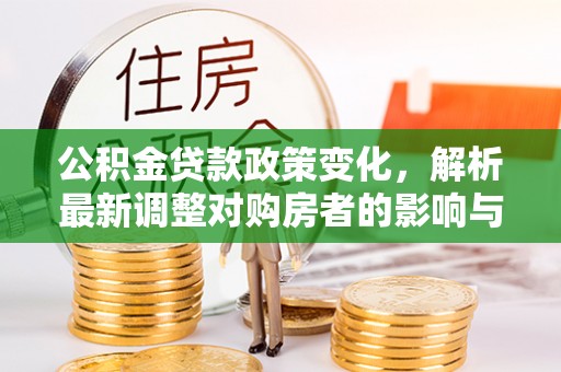 田家庵公积金贷款政策变化，解析最新调整对购房者的影响与机遇