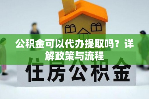 田家庵公积金可以代办提取吗？详解政策与流程