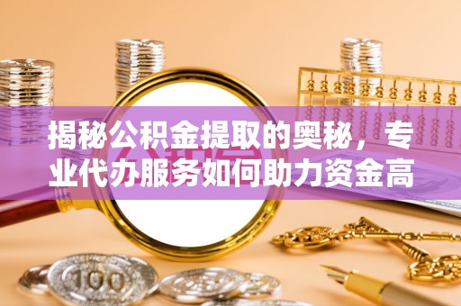 田家庵揭秘公积金提取的奥秘，专业代办服务如何助力资金高效管理