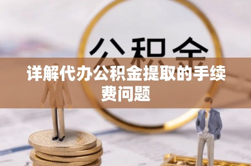 田家庵详解代办公积金提取的手续费问题
