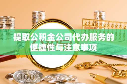 田家庵提取公积金公司代办服务的便捷性与注意事项