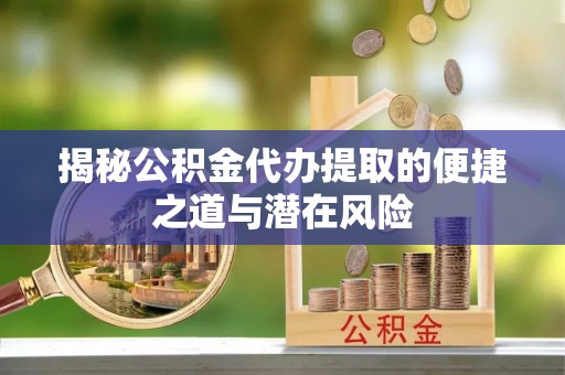 田家庵揭秘公积金代办提取的便捷之道与潜在风险