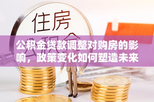 田家庵公积金贷款调整对购房的影响，政策变化如何塑造未来住房市场