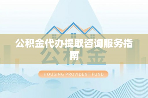田家庵公积金代办提取咨询服务指南