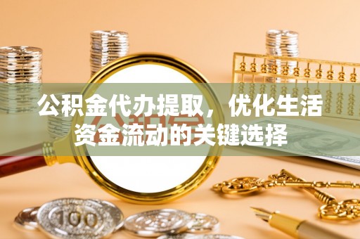 田家庵公积金代办提取，优化生活资金流动的关键选择