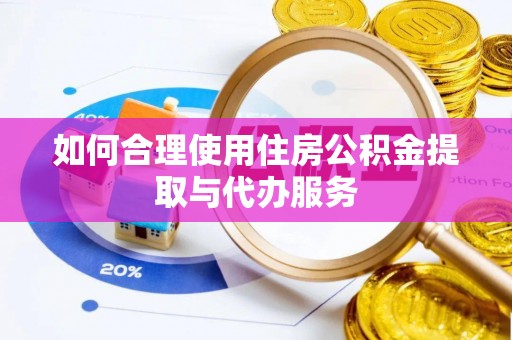 田家庵如何合理使用住房公积金提取与代办服务