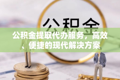 田家庵公积金提取代办服务，高效、便捷的现代解决方案