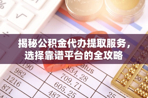 田家庵揭秘公积金代办提取服务，选择靠谱平台的全攻略