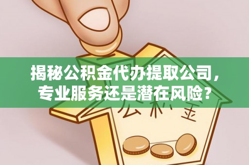 田家庵揭秘公积金代办提取公司，专业服务还是潜在风险？