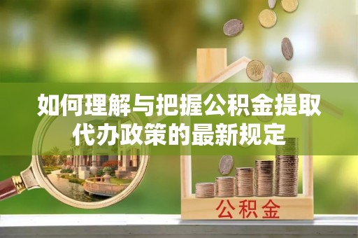 田家庵如何理解与把握公积金提取代办政策的最新规定