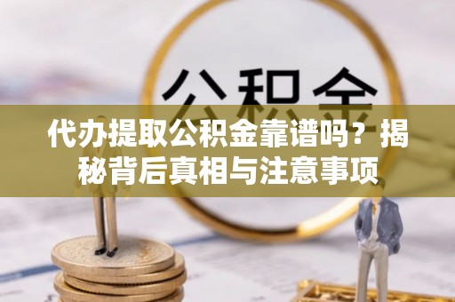 田家庵代办提取公积金靠谱吗？揭秘背后真相与注意事项