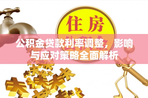 田家庵公积金贷款利率调整，影响与应对策略全面解析