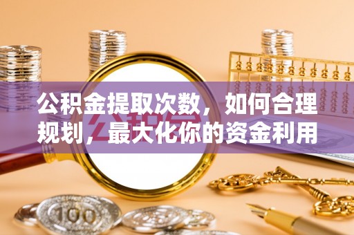 田家庵公积金提取次数，如何合理规划，最大化你的资金利用
