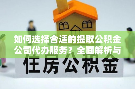 田家庵如何选择合适的提取公积金公司代办服务？全面解析与建议