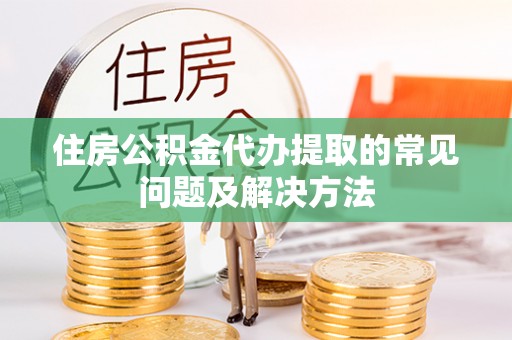 田家庵住房公积金代办提取的常见问题及解决方法