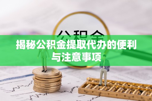 田家庵揭秘公积金提取代办的便利与注意事项