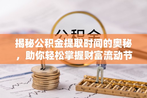 田家庵揭秘公积金提取时间的奥秘，助你轻松掌握财富流动节奏