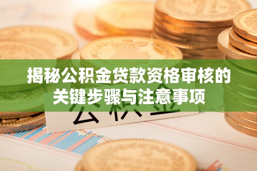 田家庵揭秘公积金贷款资格审核的关键步骤与注意事项