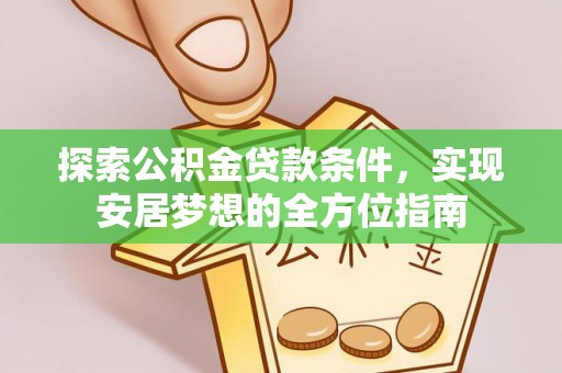 田家庵探索公积金贷款条件，实现安居梦想的全方位指南