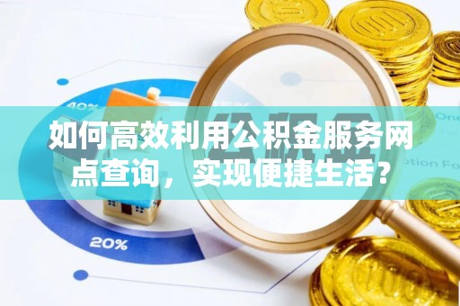 田家庵如何高效利用公积金服务网点查询，实现便捷生活？